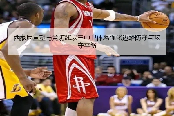 西蒙尼重塑马竞防线以三中卫体系强化边路防守与攻守平衡