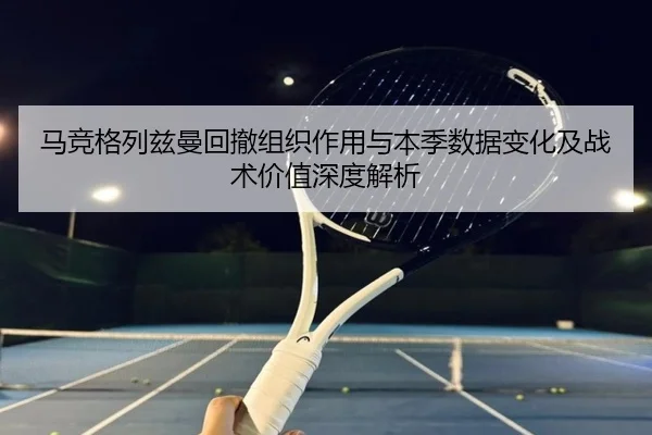 马竞格列兹曼回撤组织作用与本季数据变化及战术价值深度解析