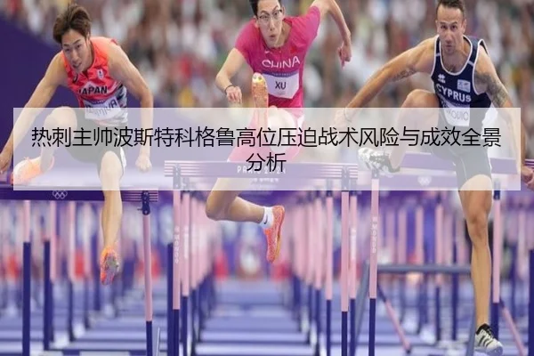 热刺主帅波斯特科格鲁高位压迫战术风险与成效全景分析